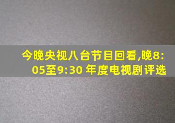 今晚央视八台节目回看,晚8:05至9:30 年度电视剧评选